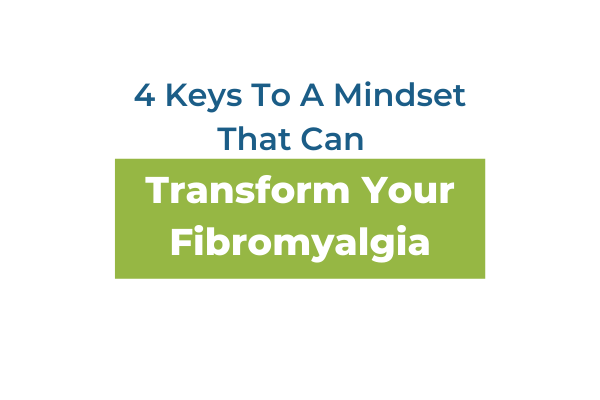 4 Keys To A Mindset That Can Transform Your Fibromyalgia