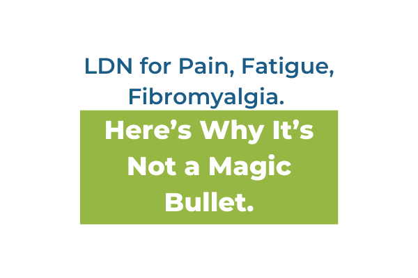 LDN for Pain, Fatigue, Fibromyalgia. Here’s Why It’s Not a Magic Bullet.