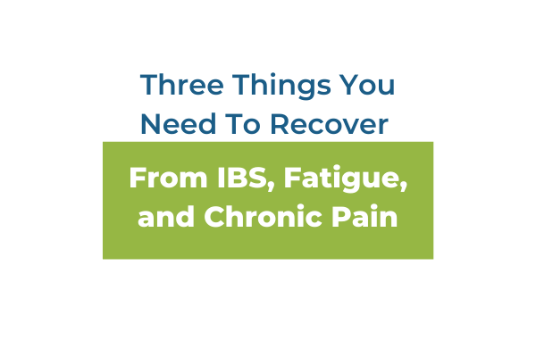 Don’t Miss These 3 Things That Can Prevent Healing from IBS, Fatigue, and Chronic Pain: Pt.1