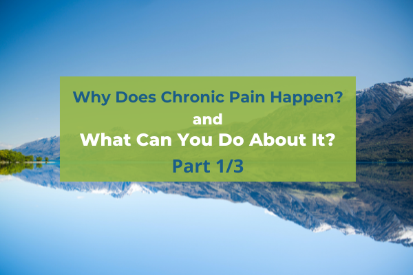Why Does Chronic Pain Happen & What Can You Do About It? Part 1