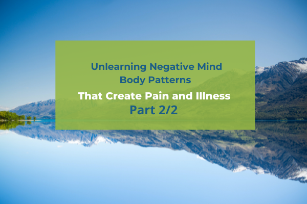 Unlearning Negative Mind Body Patterns That Create Pain and Illness: Part 2