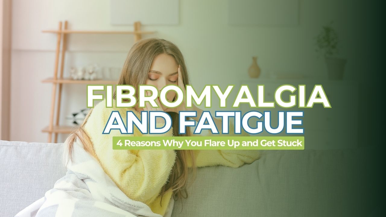 Fibromyalgia and Fatigue. Four Reasons Why You Flare Up and Can’t Make Progress