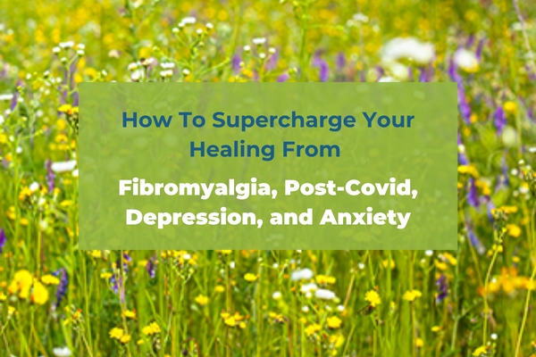 How To Supercharge Your Healing From Fibromyalgia, Post-Covid, Depression, and Anxiety